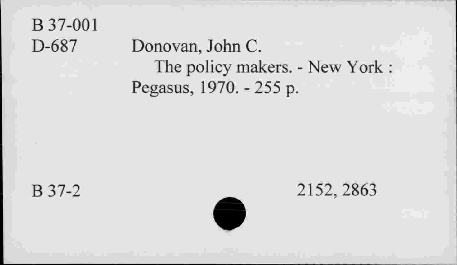 ﻿B 37-001
D-687 Donovan, John C.
The policy makers. - New York : Pegasus, 1970. - 255 p.
B 37-2
2152, 2863